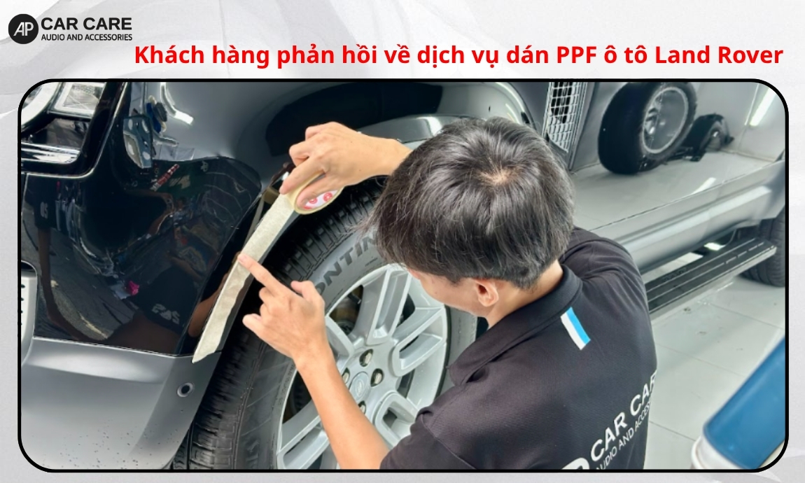 Khách hàng phản hồi về dịch vụ dán PPF ô tô Land Rover