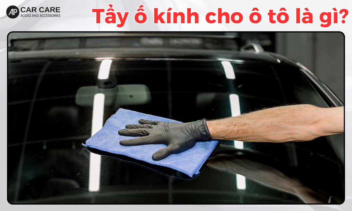 Dịch vụ tẩy kính lái ô tô là gì?