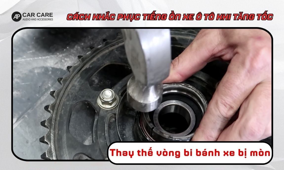 Thay thế vòng bi bánh xe bị mòn để hạn chế xe ô tô có tiếng ồn khi tăng tốc