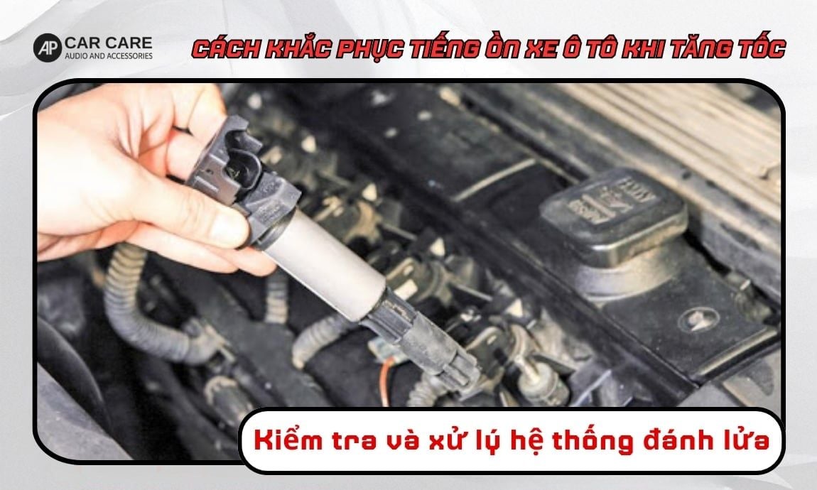 Kiểm tra và xử lý hệ thống đánh lửa để hạn chế xe ô tô có tiếng ồn khi tăng tốc