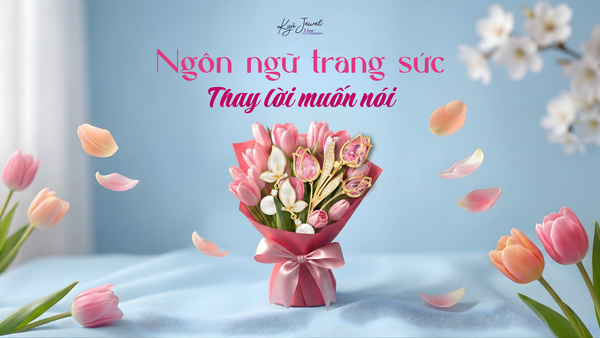 Ngôn ngữ trang sức: Tặng gì để thay lời muốn nói ngày 8/3?