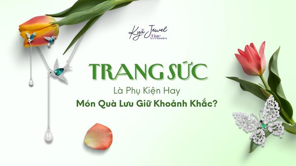 Trang Sức – Là Phụ Kiện Hay Món Quà Lưu Giữ Khoảnh Khắc?