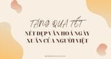 Tặng Quà Dịp Tết - Nét Đẹp Văn Hóa Gắn Kết Yêu Thương Của Người Việt