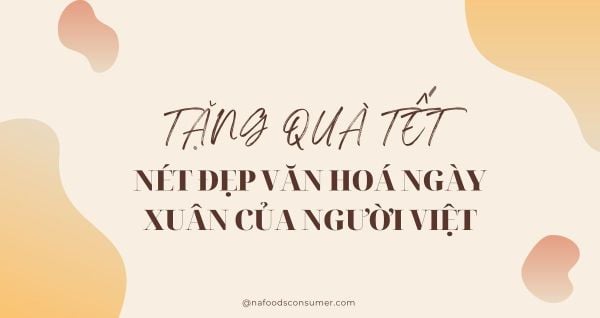 Tặng Quà Dịp Tết - Nét Đẹp Văn Hóa Gắn Kết Yêu Thương Của Người Việt