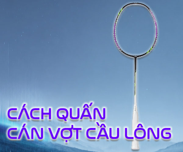 Mách bạn cách quấn cán vợt cầu lông bền đẹp, cực kỳ chắc tay