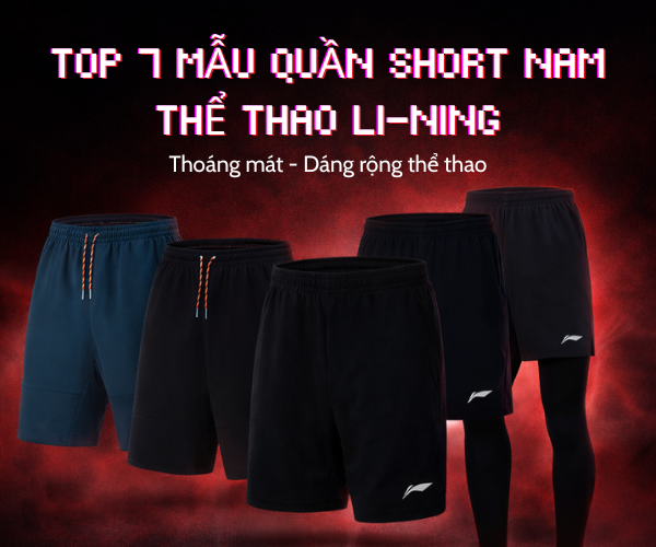 Top 7 mẫu quần Short nam thể thao Li-Ning thoáng khí, co giãn cực tốt