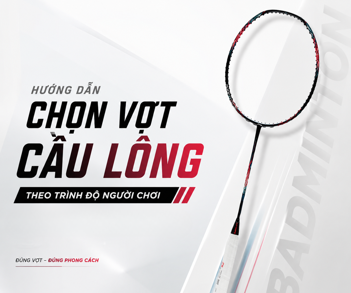 Cẩm nang chọn vợt cầu lông theo trình độ người chơi chuẩn xác nhất