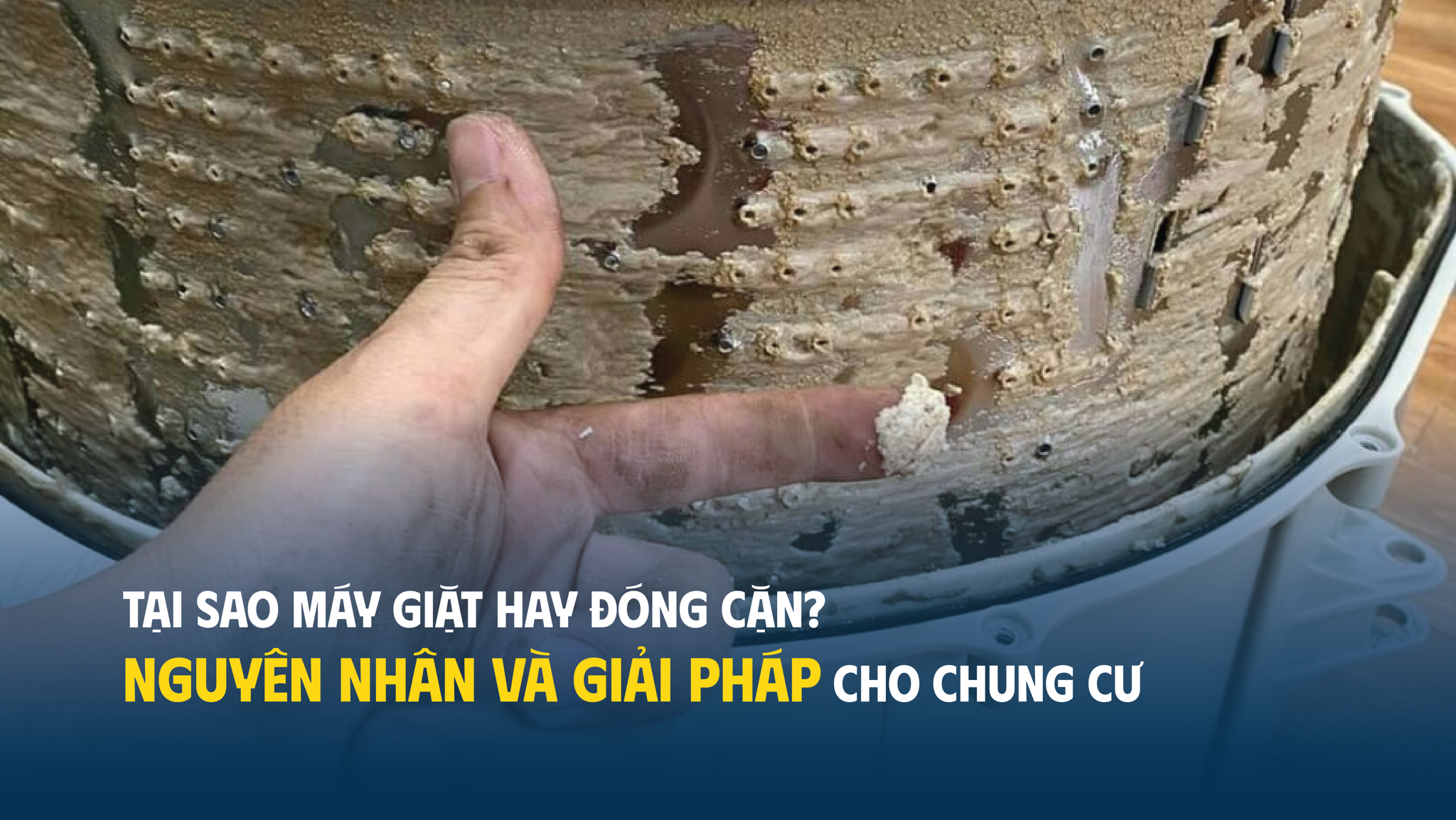 Tại sao máy giặt nhà bạn hay đóng cặn? Nguyên nhân và giải pháp triệt để cho chung cư