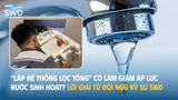 Lắp hệ thống lọc tổng có làm giảm áp lực nước sinh hoạt? Lời giải từ đội ngũ kỹ sư SWD