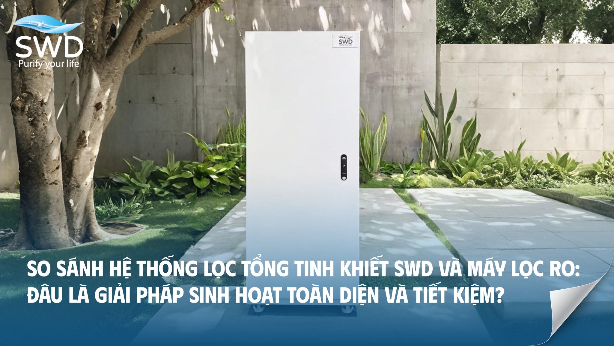 So sánh hệ thống lọc tổng tinh khiết SWD và máy lọc RO: Đâu là giải pháp sinh hoạt toàn diện và tiết kiệm?