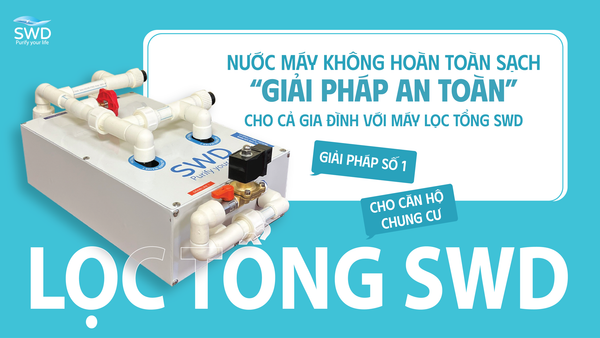 NƯỚC MÁY KHÔNG HOÀN TOÀN SẠCH – GIẢI PHÁP AN TOÀN CHO CẢ GIA ĐÌNH VỚI MÁY LỌC TỔNG SWD