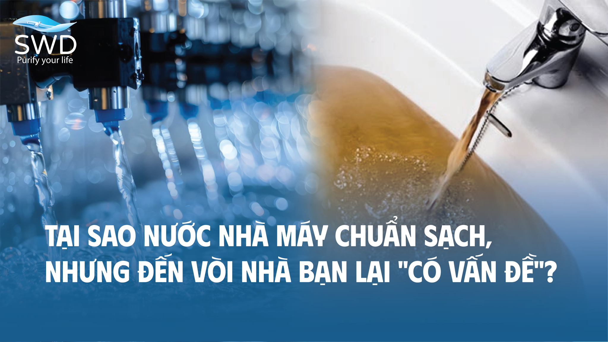 Tại sao nước nhà máy chuẩn sạch, nhưng đến vòi nhà bạn lại 