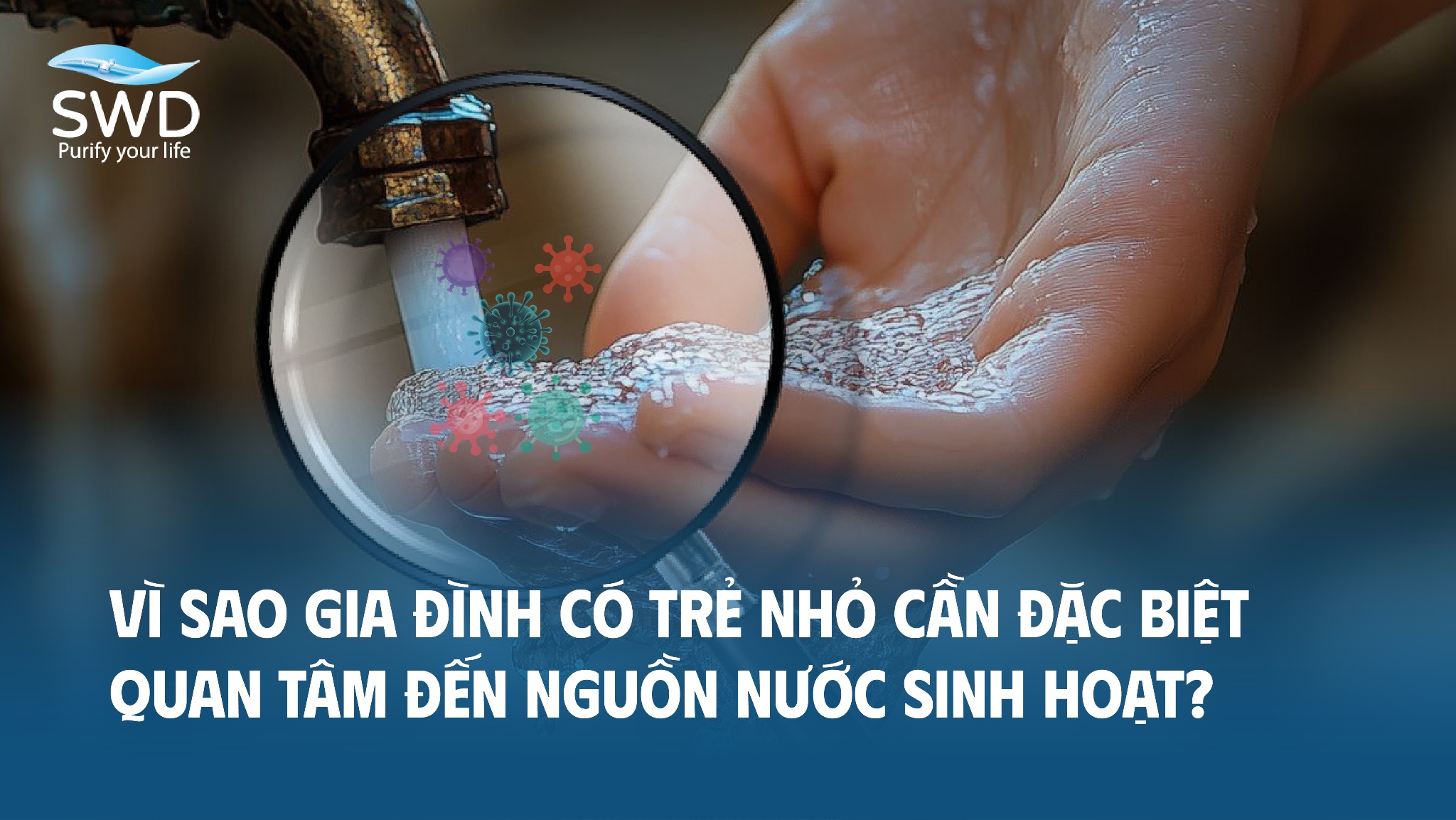 Vì sao gia đình có trẻ nhỏ cần đặc biệt quan tâm đến nguồn nước sinh hoạt?