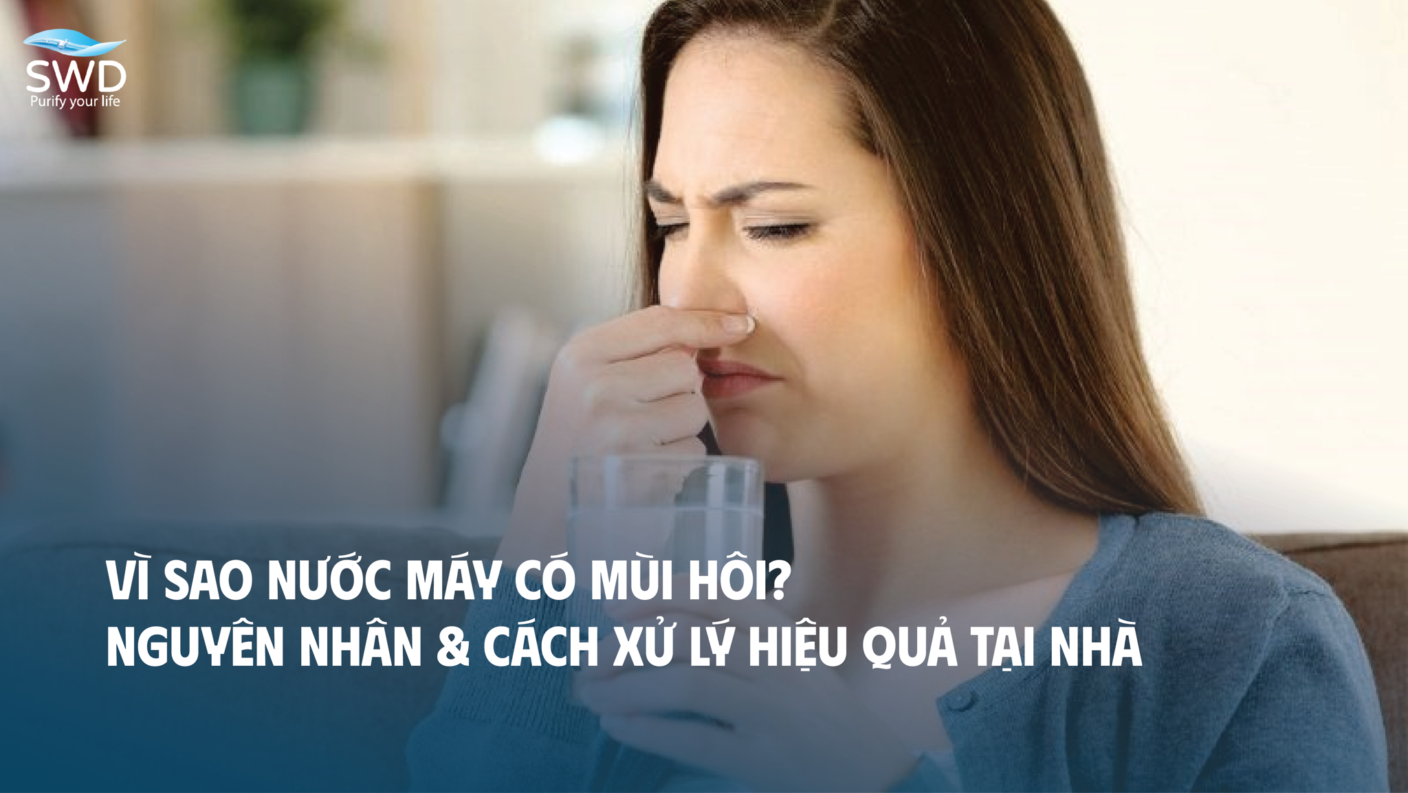 VÌ SAO NƯỚC MÁY CÓ MÙI HÔI? NGUYÊN NHÂN & CÁCH XỬ LÝ HIỆU QUẢ TẠI NHÀ