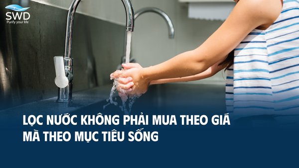 Lọc nước không phải mua theo giá – mà theo mục tiêu sống
