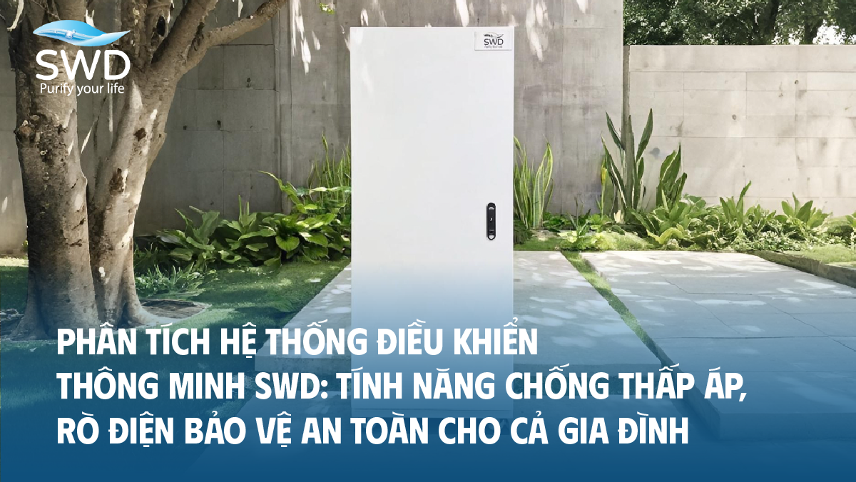 Phân tích hệ thống điều khiển thông minh SWD: Tính năng chống thấp áp, rò điện bảo vệ an toàn cho cả gia đình
