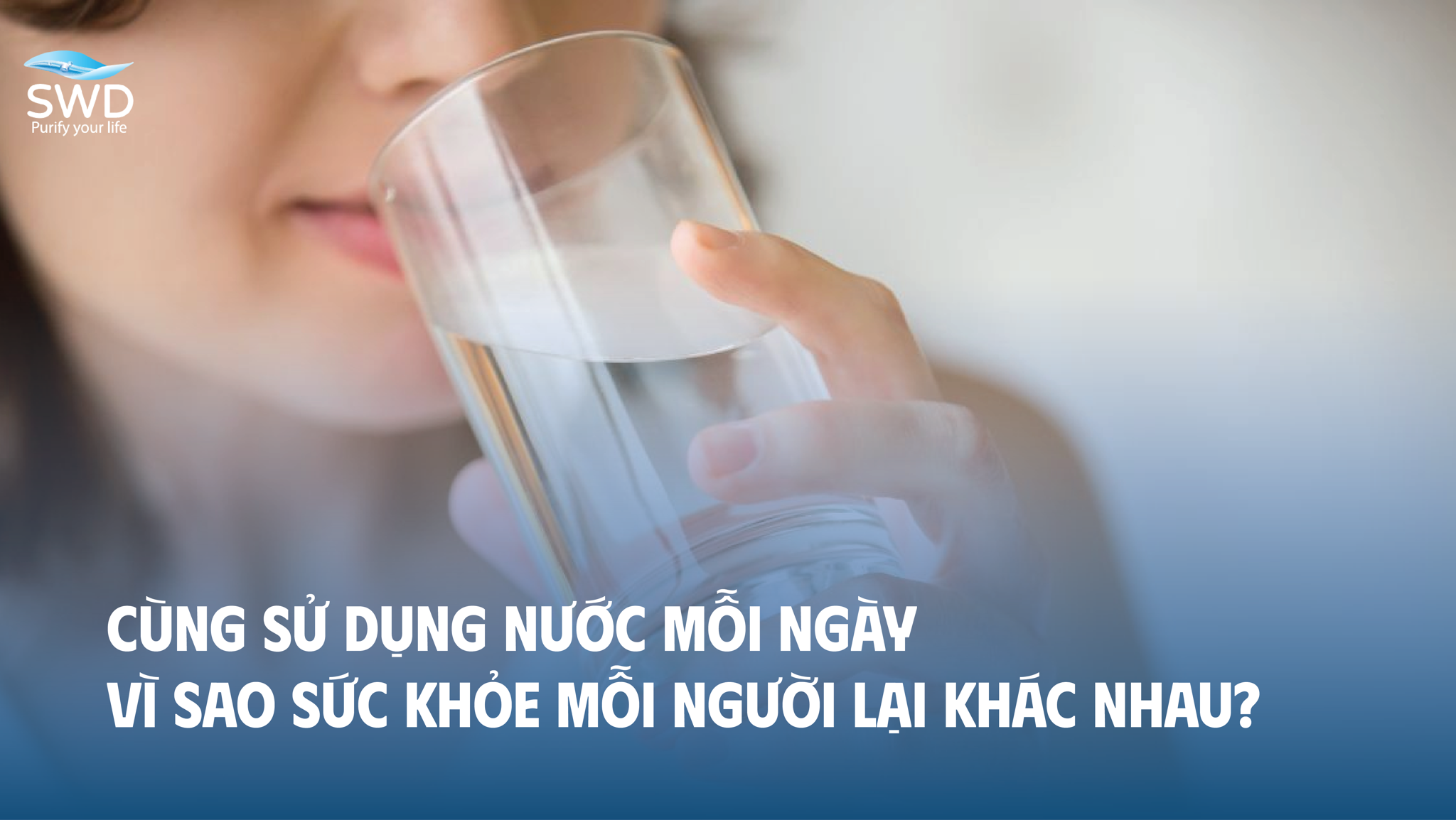 CÙNG SỬ DỤNG NƯỚC MỖI NGÀY, VÌ SAO SỨC KHỎE MỖI NGƯỜI LẠI KHÁC NHAU?