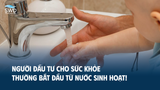 NGƯỜI ĐẦU TƯ CHO SỨC KHỎE THƯỜNG BẮT ĐẦU TỪ NƯỚC SINH HOẠT!