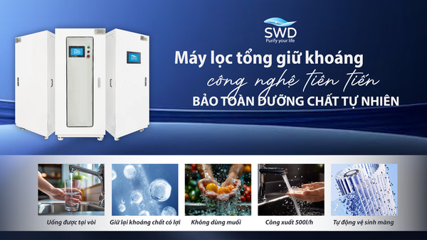 Máy lọc tổng giữ khoáng SWD: Công nghệ lọc tiên tiến bảo toàn dưỡng chất tự nhiên