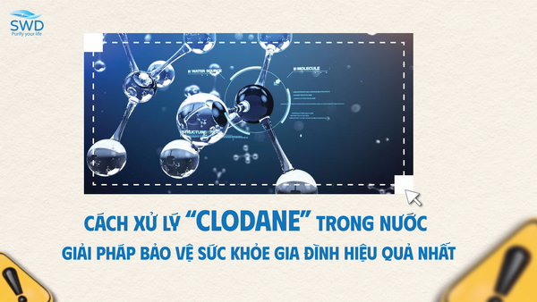 Cách Xử Lý Clodane Trong Nước – Giải Pháp Bảo Vệ Sức Khỏe Gia Đình Hiệu Quả Nhất