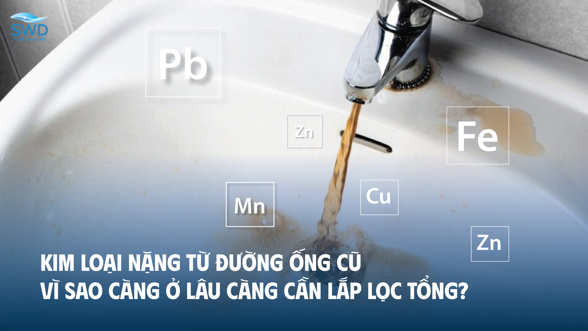 KIM LOẠI NẶNG TỪ ĐƯỜNG ỐNG CŨ: VÌ SAO CÀNG Ở LÂU CÀNG CẦN LẮP LỌC TỔNG?
