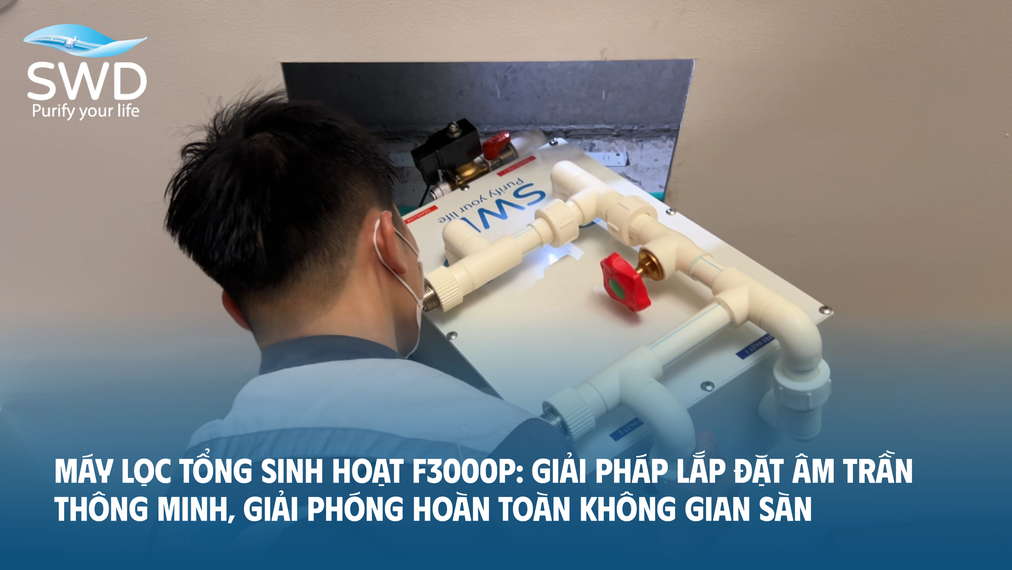 Máy lọc tổng sinh hoạt F3000P: Giải pháp lắp đặt âm trần thông minh, giải phóng hoàn toàn không gian sàn
