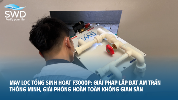 Máy lọc tổng sinh hoạt F3000P: Giải pháp lắp đặt âm trần thông minh, giải phóng hoàn toàn không gian sàn