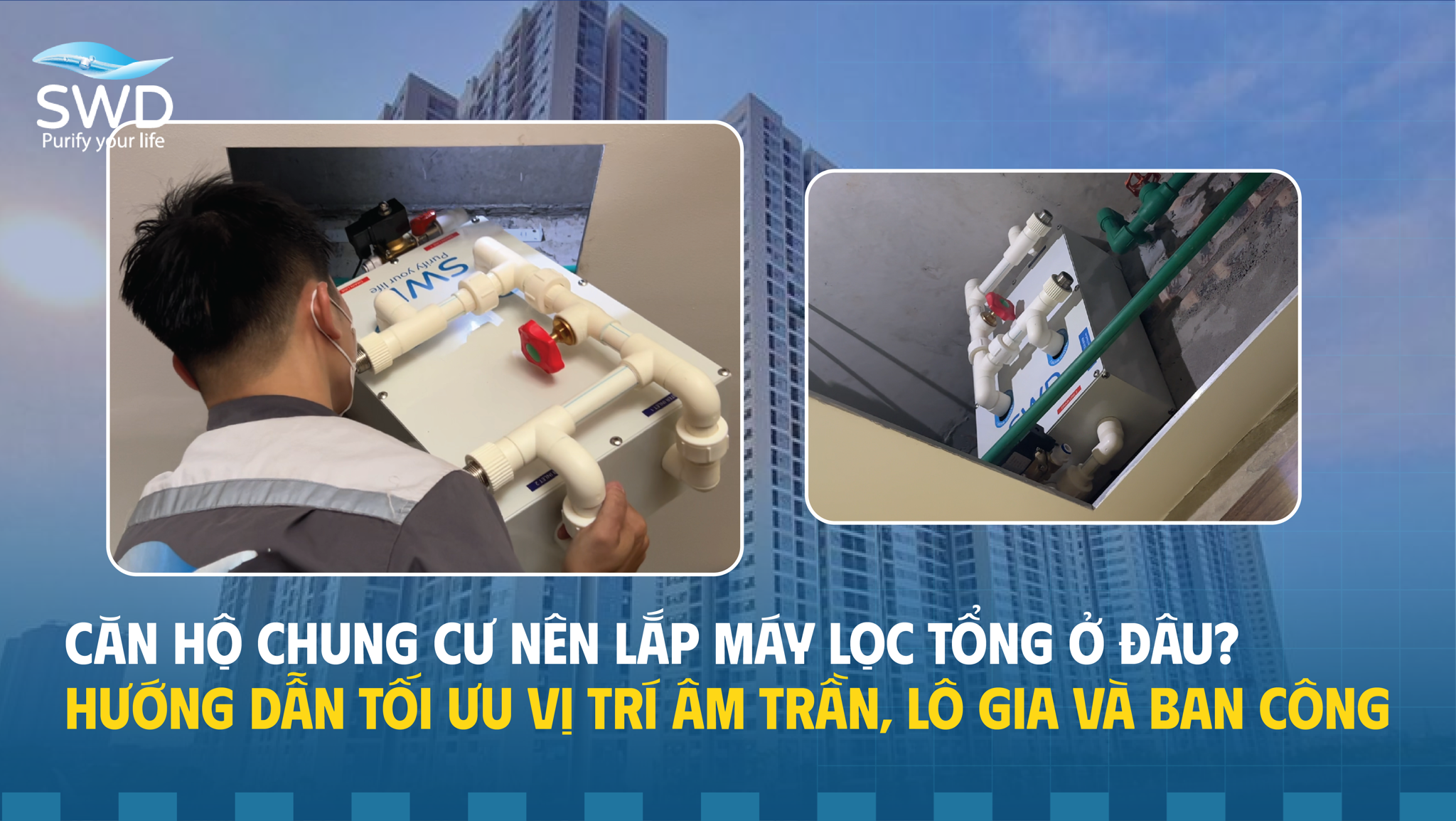 Căn hộ chung cư nên lắp máy lọc tổng ở đâu? Hướng dẫn tối ưu vị trí âm trần, lô gia và ban công
