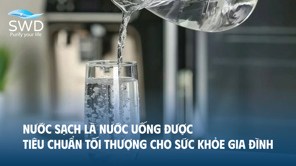 Nước sạch là nước uống được – Tiêu chuẩn tối thượng cho sức khỏe gia đình