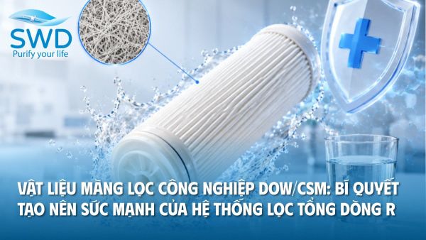 Vật liệu màng lọc công nghiệp DOW/CSM: Bí quyết tạo nên sức mạnh của hệ thống lọc tổng SWD R-Series