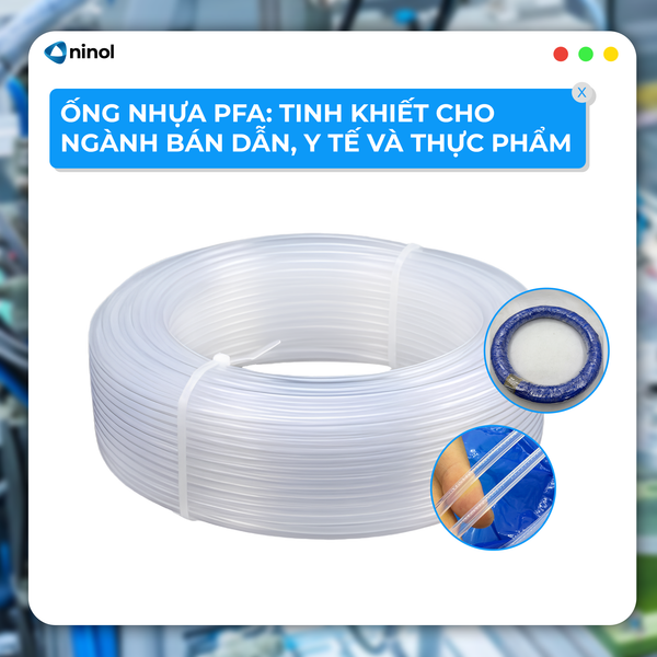 ỐNG NHỰA PFA: TINH KHIẾT CHO NGÀNH BÁN DẪN, Y TẾ VÀ THỰC PHẨM