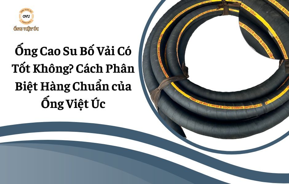 Ống Cao Su Bố Vải Có Tốt Không? Cách Phân Biệt Hàng Chuẩn của Ống Việt Úc