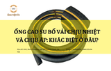Ống cao su bố vải chịu nhiệt và chịu áp: Khác biệt ở đâu?