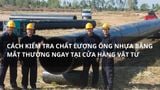Cách kiểm tra chất lượng ống nhựa bằng mắt thường ngay tại cửa hàng vật tư
