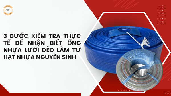 3 Bước Kiểm Tra Thực Tế Để Nhận Biết Ống Nhựa Lưới Dẻo Làm Từ Hạt Nhựa Nguyên Sinh