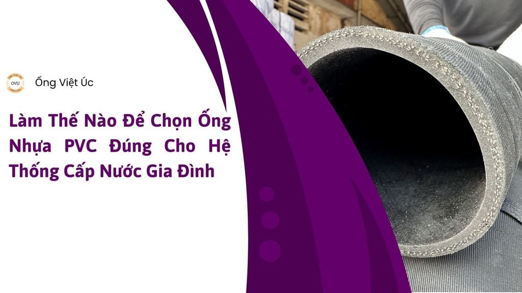 Làm Thế Nào Để Chọn Ống Nhựa PVC Đúng Cho Hệ Thống Cấp Nước Gia Đình