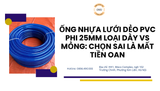 Ống nhựa lưới dẻo PVC phi 25mm loại dày vs mỏng: Chọn sai là mất tiền oan