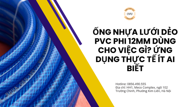 Ống nhựa lưới dẻo PVC phi 12mm dùng cho việc gì? Ứng dụng thực tế ít ai biết