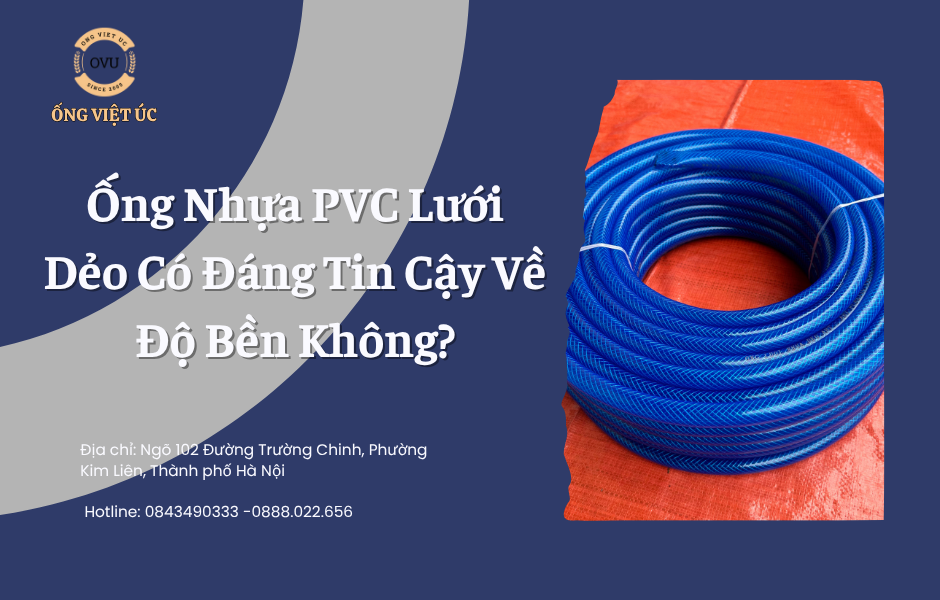 Ống Nhựa PVC Lưới Dẻo Có Đáng Tin Cậy Về Độ Bền Không? Đánh Giá Chi Tiết Dành Cho Người Tiêu Dùng Khôn Ngoan