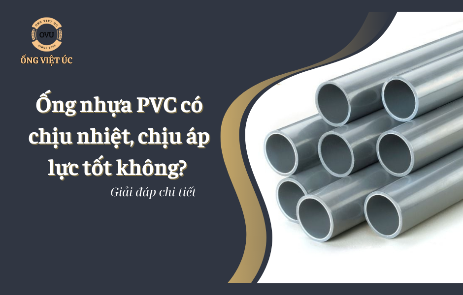 Ống nhựa PVC có chịu nhiệt, chịu áp lực tốt không? Giải đáp chi tiết