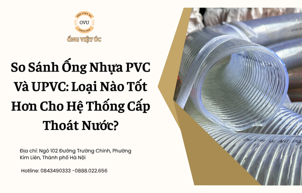 So Sánh Ống Nhựa PVC Và UPVC: Loại Nào Tốt Hơn Cho Hệ Thống Cấp Thoát Nước?