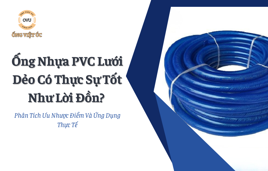 Ống Nhựa PVC Lưới Dẻo Có Thực Sự Tốt Như Lời Đồn? Phân Tích Ưu Nhược Điểm Và Ứng Dụng Thực Tế