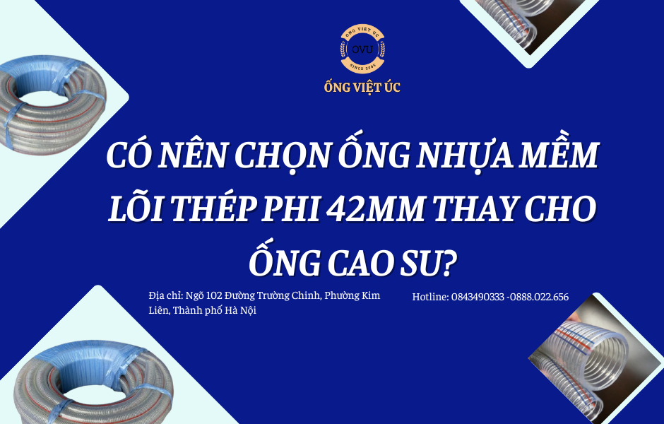 Có nên chọn ống nhựa mềm lõi thép phi 42mm thay cho ống cao su?