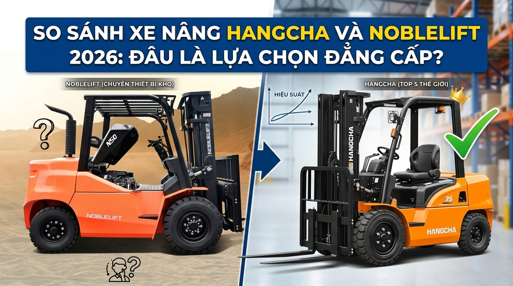 So sánh xe nâng Hangcha và Noblelift 2026: Đâu là lựa chọn tối ưu ?