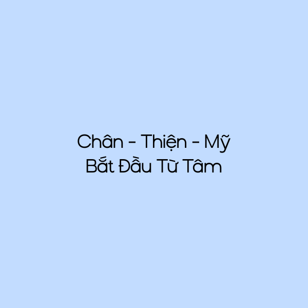 Chân - Thiện - Mỹ Bắt Đầu Từ Tâm