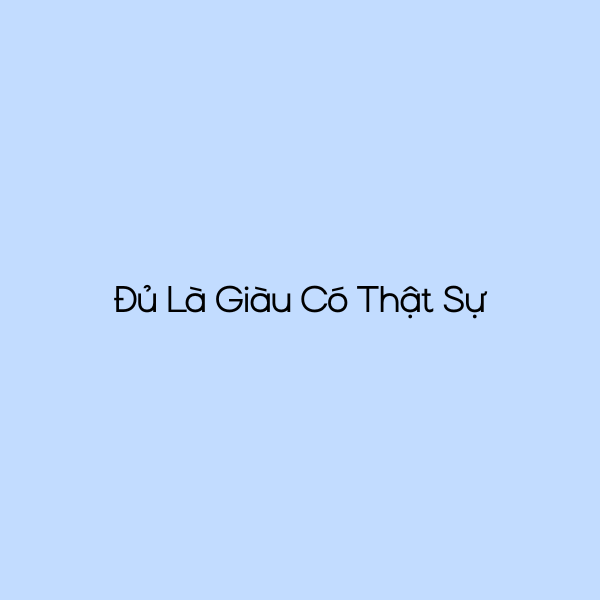 Đủ Là Giàu Có Thật Sự