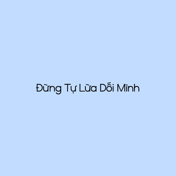 Đừng Tự Lừa Dối Mình