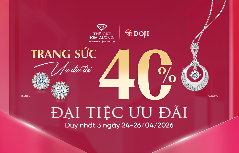 THAM DỰ ĐẠI TIỆC ƯU ĐÃI TỚI 40% TRANG SỨC TẠI THẾ GIỚI KIM CƯƠNG