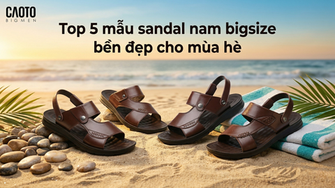 Top 5 mẫu sandal nam bigsize bền đẹp cho mùa hè: