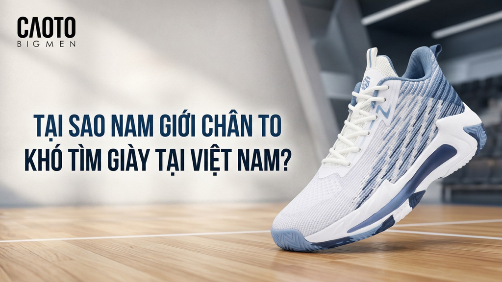 Tại sao nam giới chân to khó tìm giày tại Việt Nam?